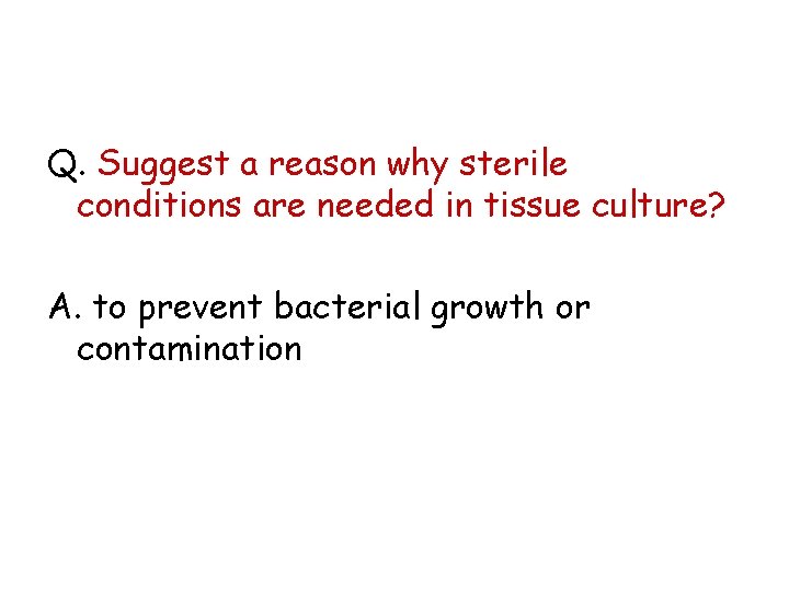 Q. Suggest a reason why sterile conditions are needed in tissue culture? A. to