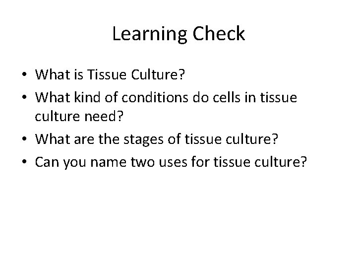 Learning Check • What is Tissue Culture? • What kind of conditions do cells