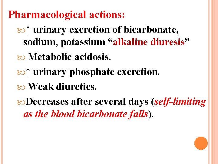 Pharmacological actions: ↑ urinary excretion of bicarbonate, sodium, potassium “alkaline diuresis” Metabolic acidosis. ↑