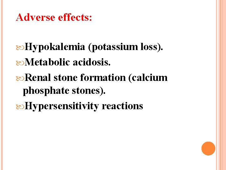 Adverse effects: Hypokalemia (potassium loss). Metabolic acidosis. Renal stone formation (calcium phosphate stones). Hypersensitivity