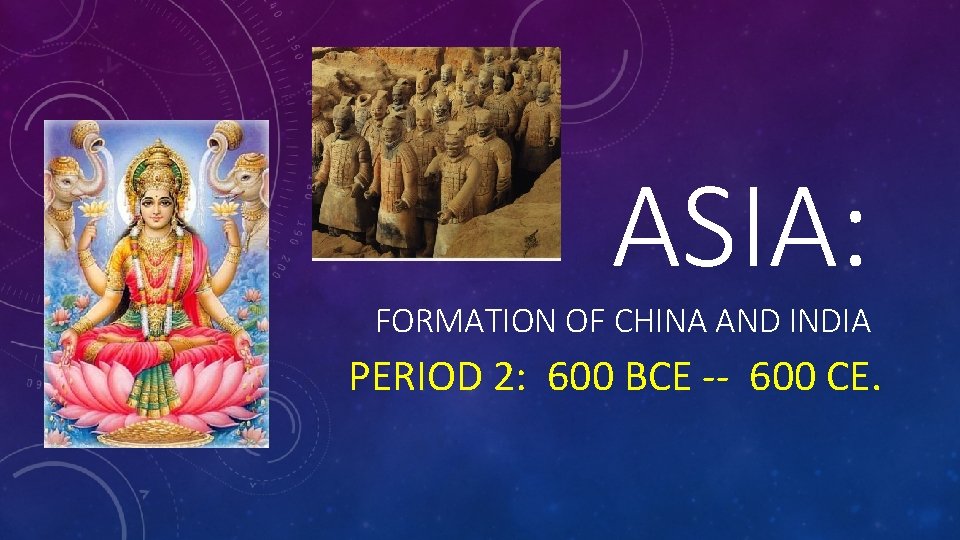 ASIA: FORMATION OF CHINA AND INDIA PERIOD 2: 600 BCE -- 600 CE. 