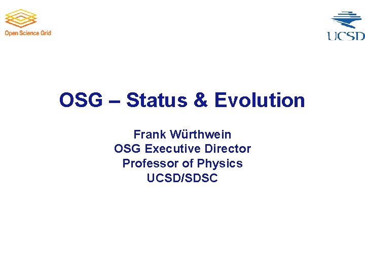 OSG – Status & Evolution Frank Würthwein OSG Executive Director Professor of Physics UCSD/SDSC