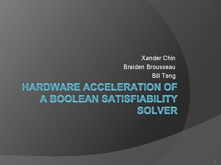 Xander Chin Braiden Brousseau Bill Teng HARDWARE ACCELERATION OF A BOOLEAN SATISFIABILITY SOLVER 1