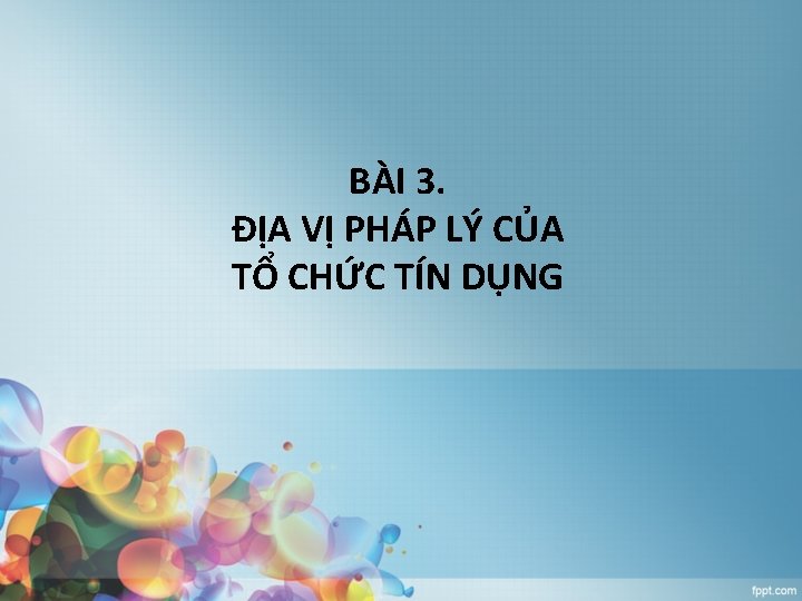 BÀI 3. ĐỊA VỊ PHÁP LÝ CỦA TỔ CHỨC TÍN DỤNG 