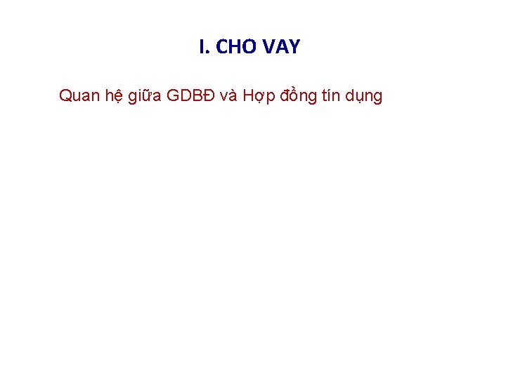 I. CHO VAY Quan hệ giữa GDBĐ và Hợp đồng tín dụng 