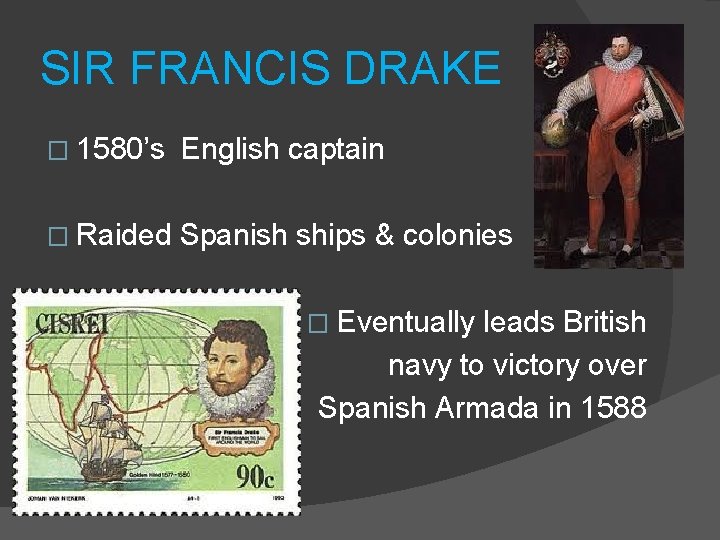SIR FRANCIS DRAKE � 1580’s English captain � Raided Spanish ships & colonies �