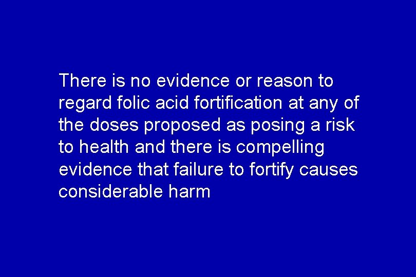There is no evidence or reason to regard folic acid fortification at any of