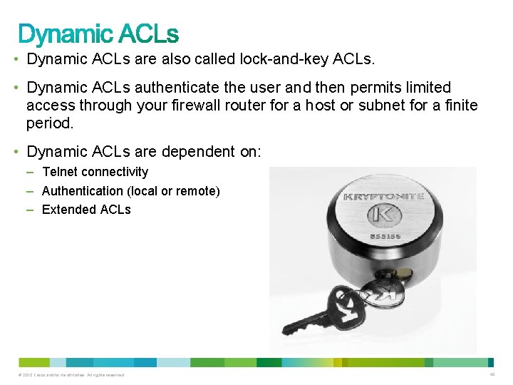  • Dynamic ACLs are also called lock-and-key ACLs. • Dynamic ACLs authenticate the