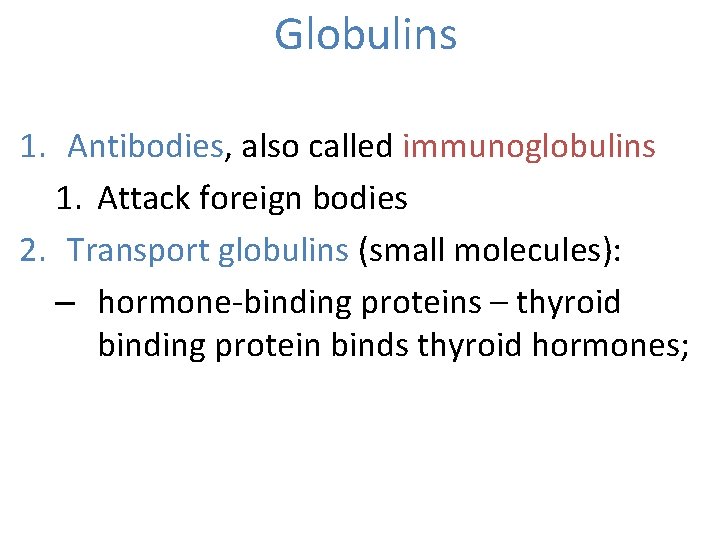 Globulins 1. Antibodies, also called immunoglobulins 1. Attack foreign bodies 2. Transport globulins (small