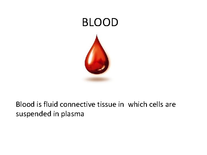 BLOOD Blood is fluid connective tissue in which cells are suspended in plasma 