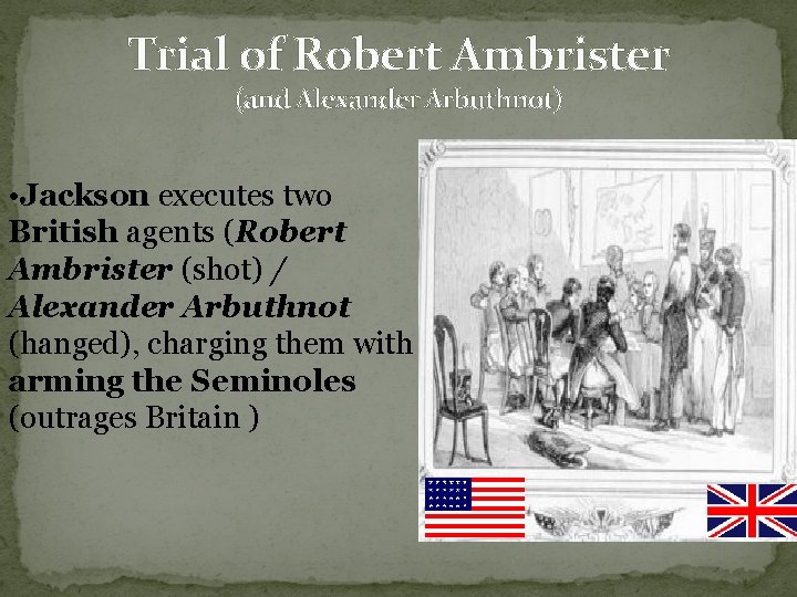 Trial of Robert Ambrister (and Alexander Arbuthnot) • Jackson executes two British agents (Robert Trial of Robert Ambrister (and Alexander Arbuthnot) • Jackson executes two British agents (Robert