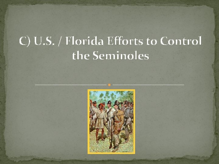 C) U. S. / Florida Efforts to Control the Seminoles C) U. S. / Florida Efforts to Control the Seminoles