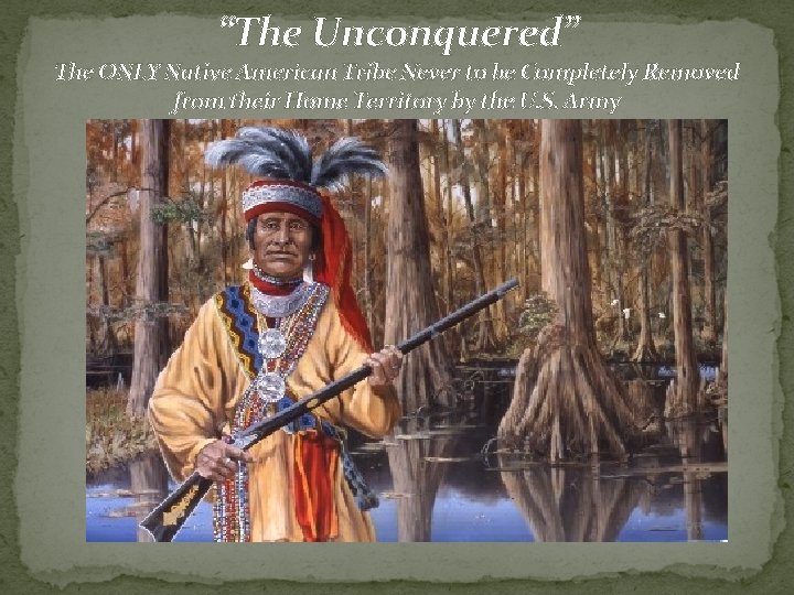 “The Unconquered” The ONLY Native American Tribe Never to be Completely Removed from their “The Unconquered” The ONLY Native American Tribe Never to be Completely Removed from their
