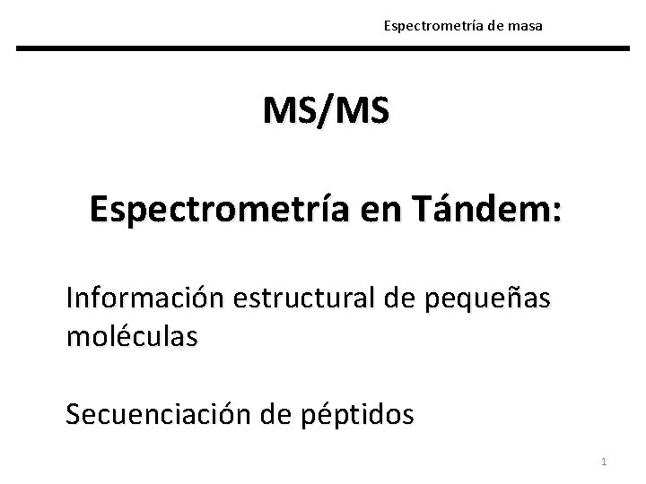 Espectrometría de masa MS/MS Espectrometría en Tándem: Información estructural de pequeñas moléculas Secuenciación de