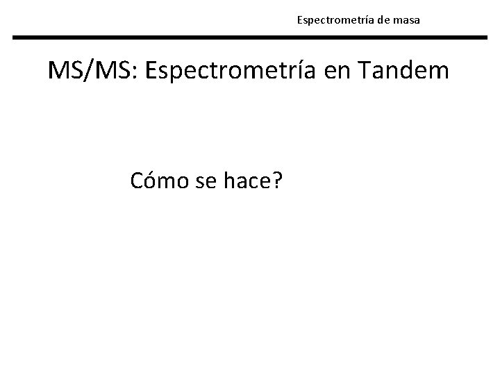 Espectrometría de masa MS/MS: Espectrometría en Tandem Cómo se hace? 