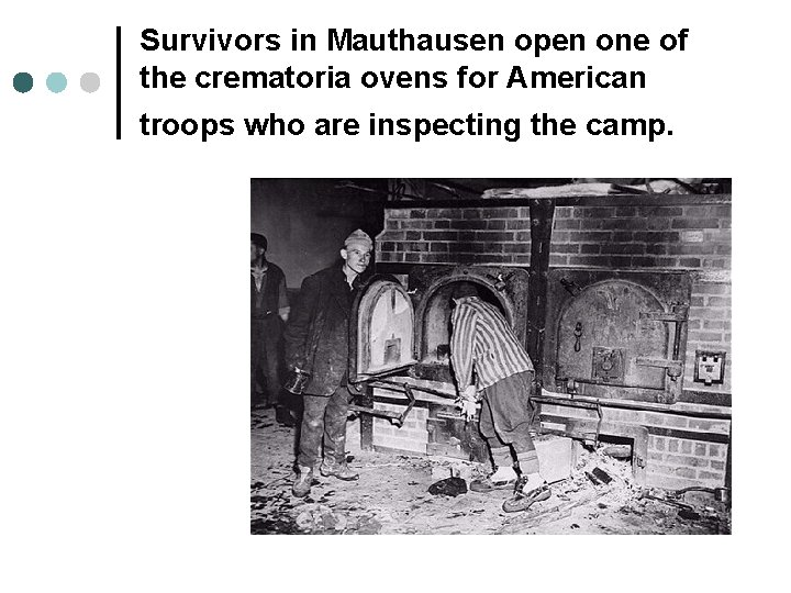 Survivors in Mauthausen open one of the crematoria ovens for American troops who are