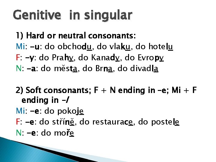 Genitive in singular 1) Hard or neutral consonants: Mi: -u: do obchodu, do vlaku,