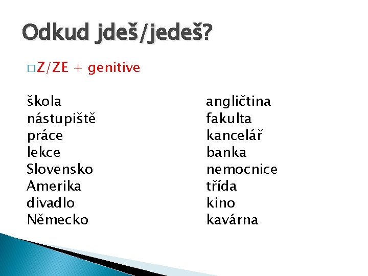 Odkud jdeš/jedeš? � Z/ZE + genitive škola nástupiště práce lekce Slovensko Amerika divadlo Německo