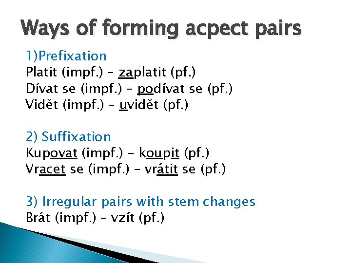 Ways of forming acpect pairs 1)Prefixation Platit (impf. ) – zaplatit (pf. ) Dívat