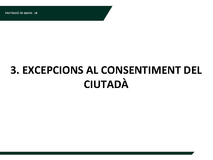 PROTECCIÓ DE DADES - 18 3. EXCEPCIONS AL CONSENTIMENT DEL CIUTADÀ 
