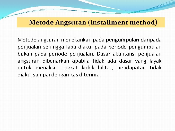 Metode Angsuran (installment method) Metode angsuran menekankan pada pengumpulan daripada penjualan sehingga laba diakui