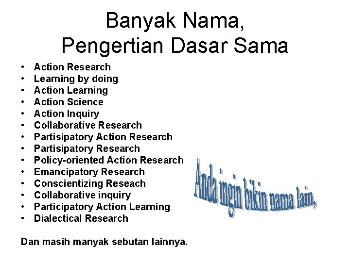 Banyak Nama, Pengertian Dasar Sama • • • • Action Research Learning by doing