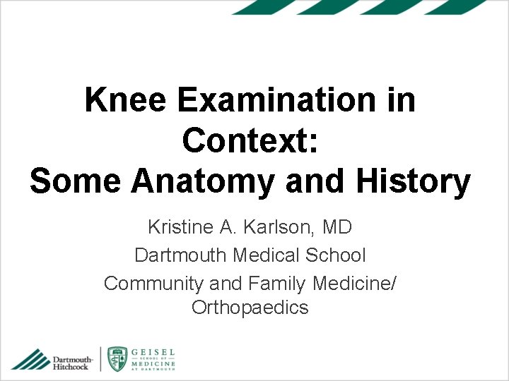 Knee Examination in Context: Some Anatomy and History Kristine A. Karlson, MD Dartmouth Medical