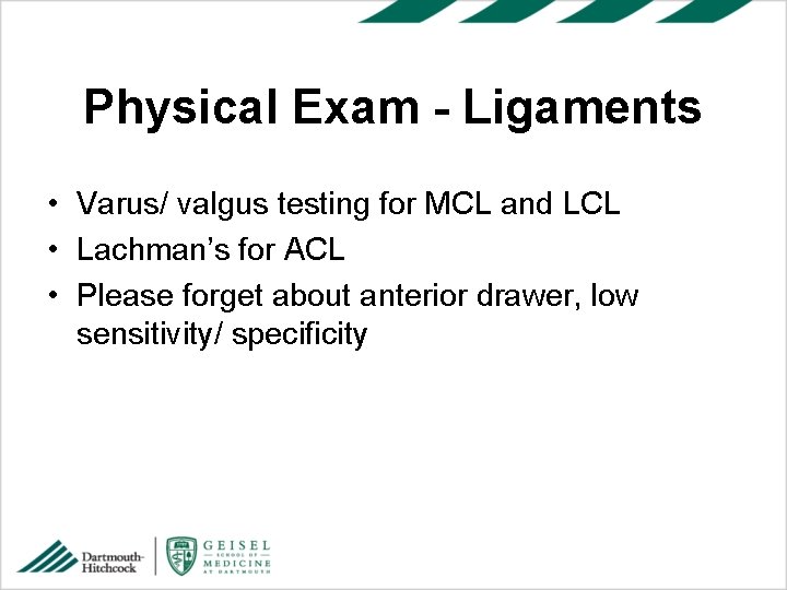 Physical Exam - Ligaments • Varus/ valgus testing for MCL and LCL • Lachman’s