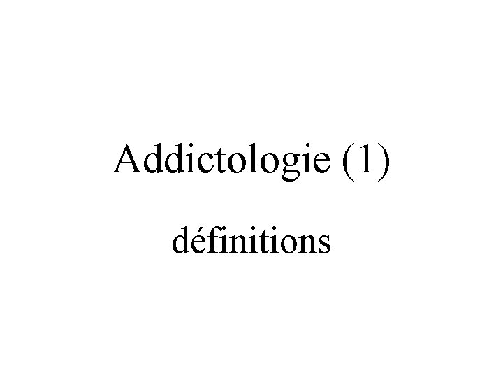 Addictologie (1) définitions 