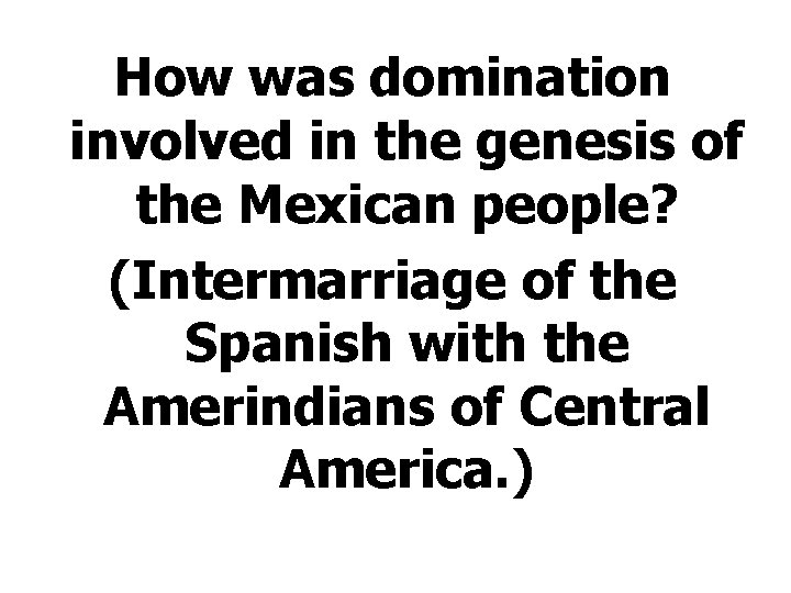How was domination involved in the genesis of the Mexican people? (Intermarriage of the