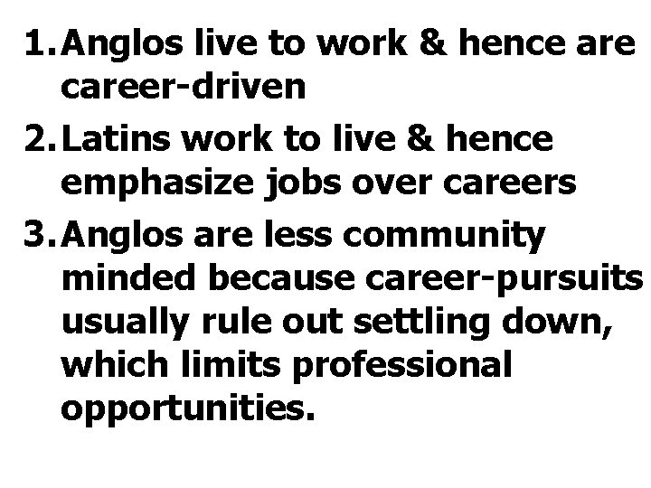 1. Anglos live to work & hence are career-driven 2. Latins work to live