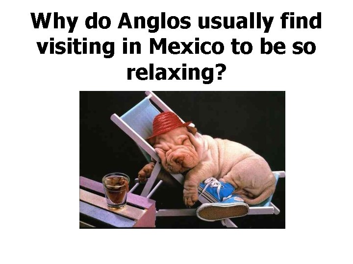 Why do Anglos usually find visiting in Mexico to be so relaxing? 
