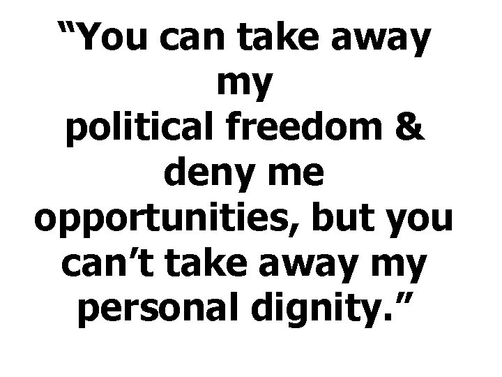 “You can take away my political freedom & deny me opportunities, but you can’t