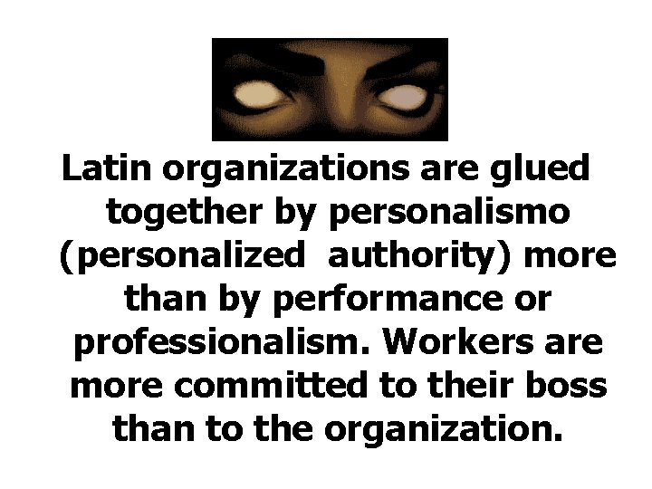 Latin organizations are glued together by personalismo (personalized authority) more than by performance or