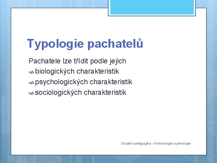 Typologie pachatelů Pachatele lze třídit podle jejich biologických charakteristik psychologických charakteristik sociologických charakteristik Sociální