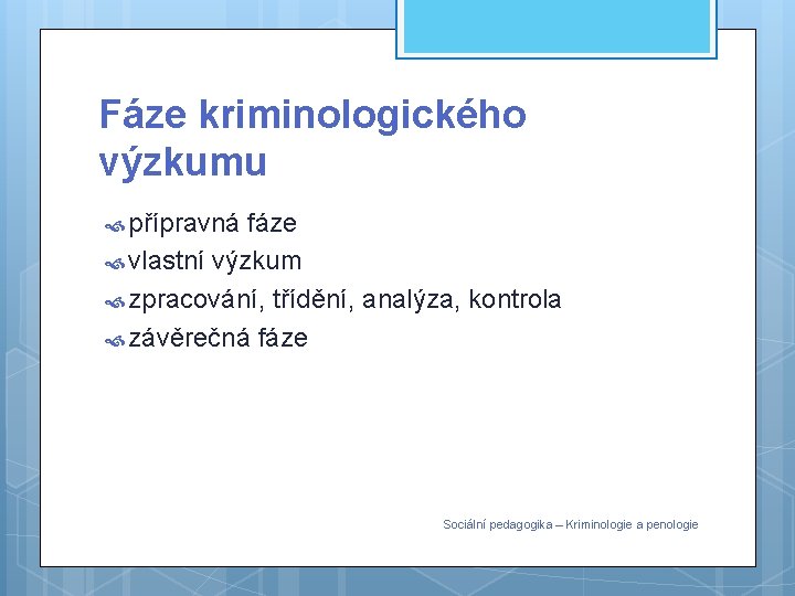 Fáze kriminologického výzkumu přípravná fáze vlastní výzkum zpracování, třídění, analýza, kontrola závěrečná fáze Sociální