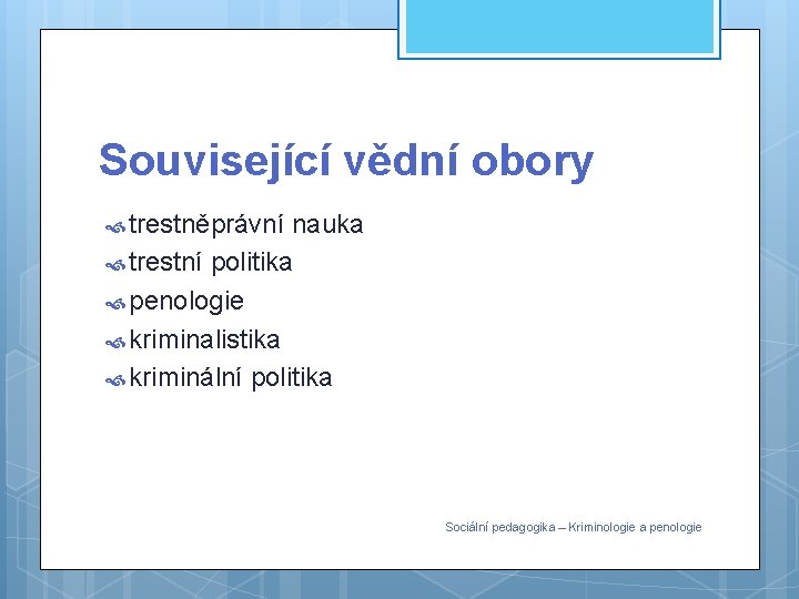 Související vědní obory trestněprávní nauka trestní politika penologie kriminalistika kriminální politika Sociální pedagogika –