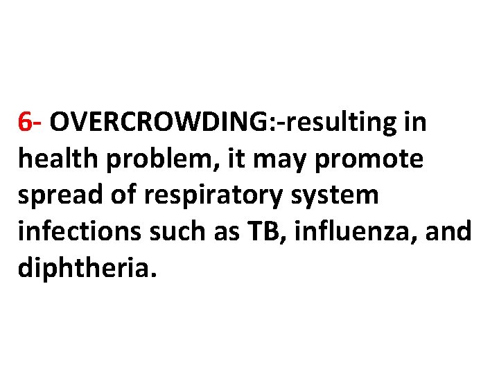 6 - OVERCROWDING: -resulting in health problem, it may promote spread of respiratory system