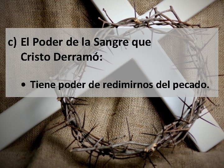 c) El Poder de la Sangre que Cristo Derramó: • Tiene poder de redimirnos
