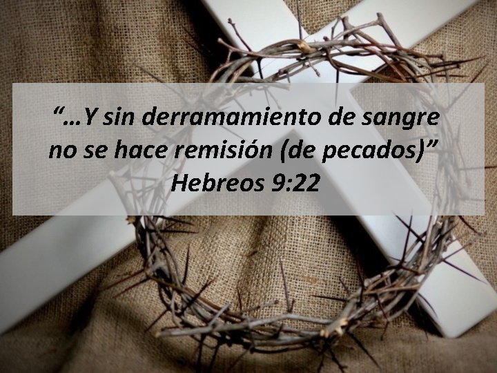 “…Y sin derramamiento de sangre no se hace remisión (de pecados)” Hebreos 9: 22
