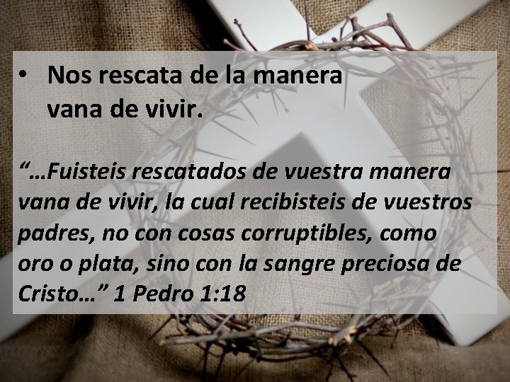  • Nos rescata de la manera vana de vivir. “…Fuisteis rescatados de vuestra