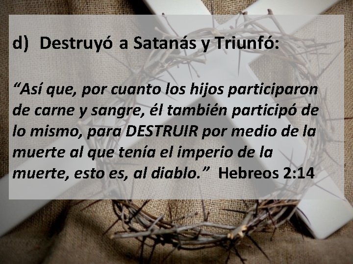 d) Destruyó a Satanás y Triunfó: “Así que, por cuanto los hijos participaron de