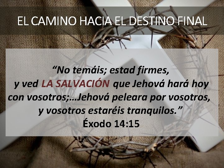 EL CAMINO HACIA EL DESTINO FINAL “No temáis; estad firmes, y ved LA SALVACIÓN