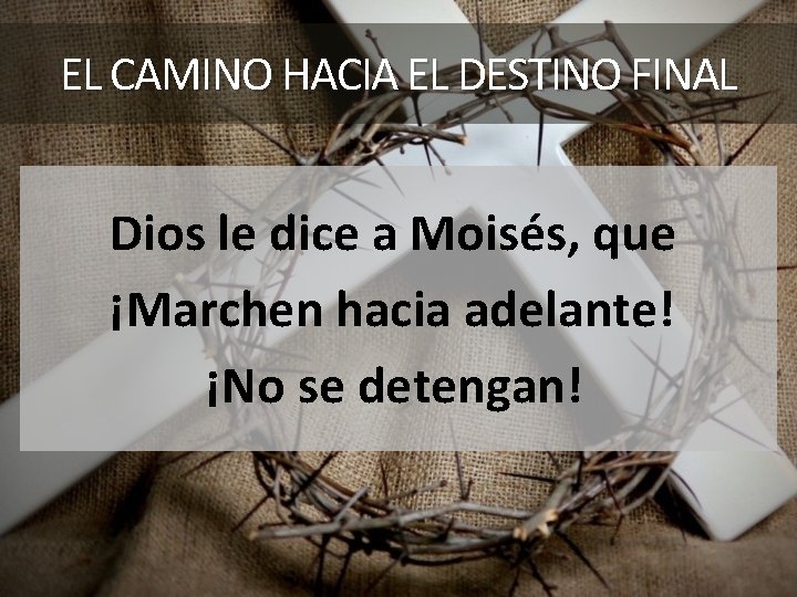 EL CAMINO HACIA EL DESTINO FINAL Dios le dice a Moisés, que ¡Marchen hacia