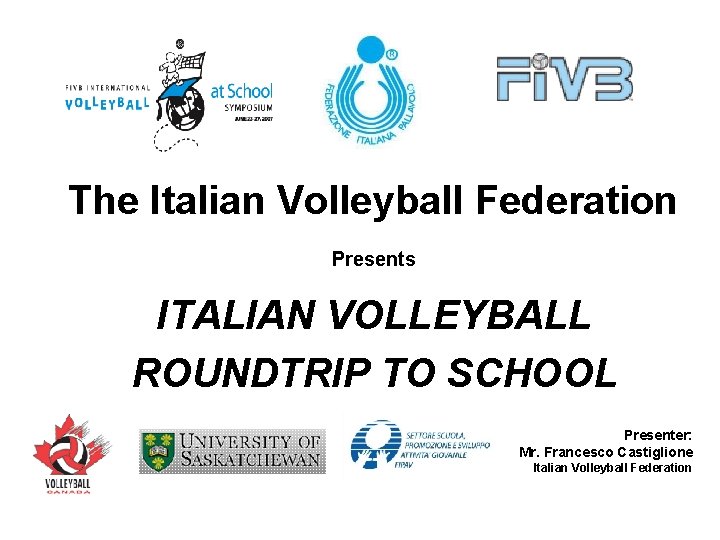 The Italian Volleyball Federation Presents ITALIAN VOLLEYBALL ROUNDTRIP TO SCHOOL Presenter: Mr. Francesco Castiglione
