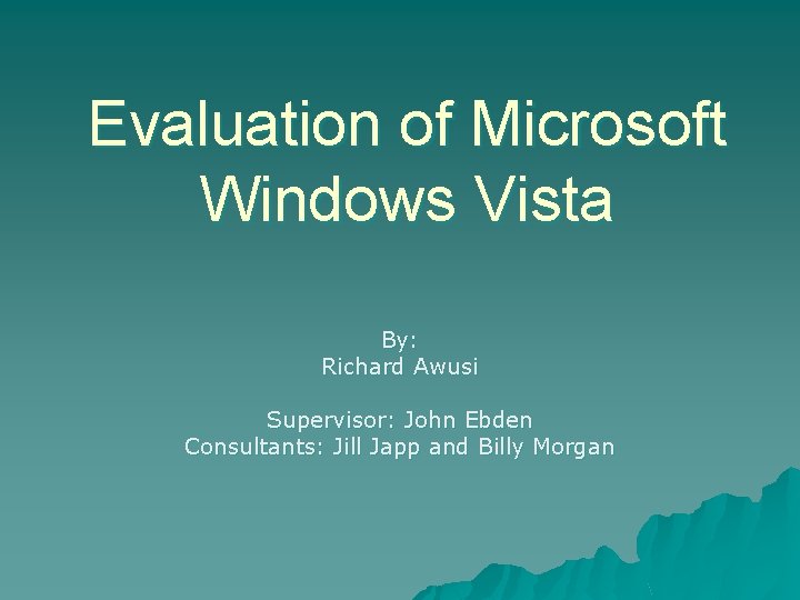 Evaluation of Microsoft Windows Vista By: Richard Awusi Supervisor: John Ebden Consultants: Jill Japp