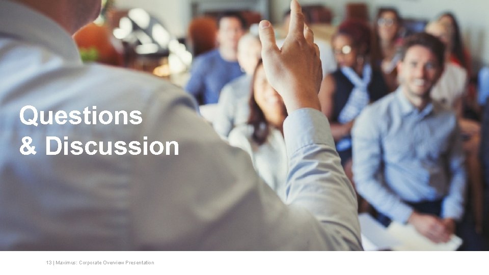 Questions & Discussion 13 | Maximus: Corporate Overview Presentation Questions & Discussion 13 | Maximus: Corporate Overview Presentation