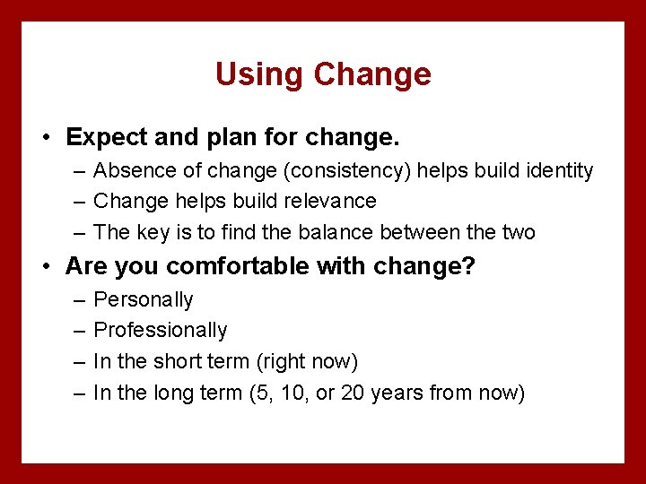 Using Change • Expect and plan for change. – Absence of change (consistency) helps