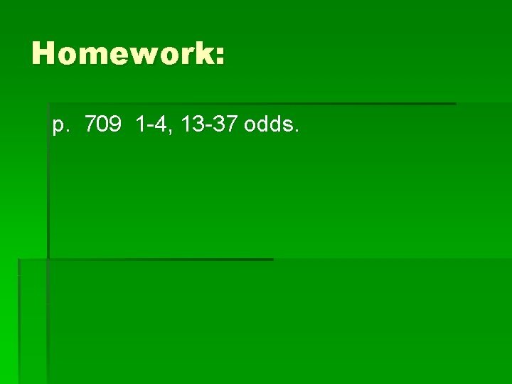 Homework: p. 709 1 -4, 13 -37 odds. 