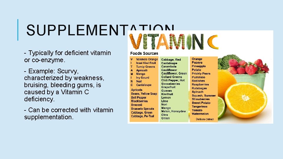 SUPPLEMENTATION - Typically for deficient vitamin or co-enzyme. - Example: Scurvy, characterized by weakness,